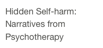 Hidden Self-harm: 
Narratives from Psychotherapy